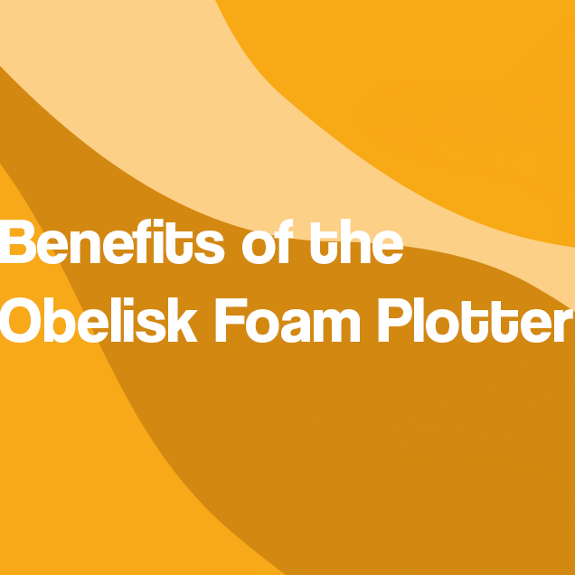 Benefits of the Obelisk Foam Plotter