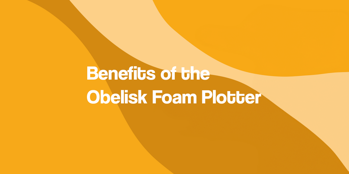 Benefits of the Obelisk Foam Plotter