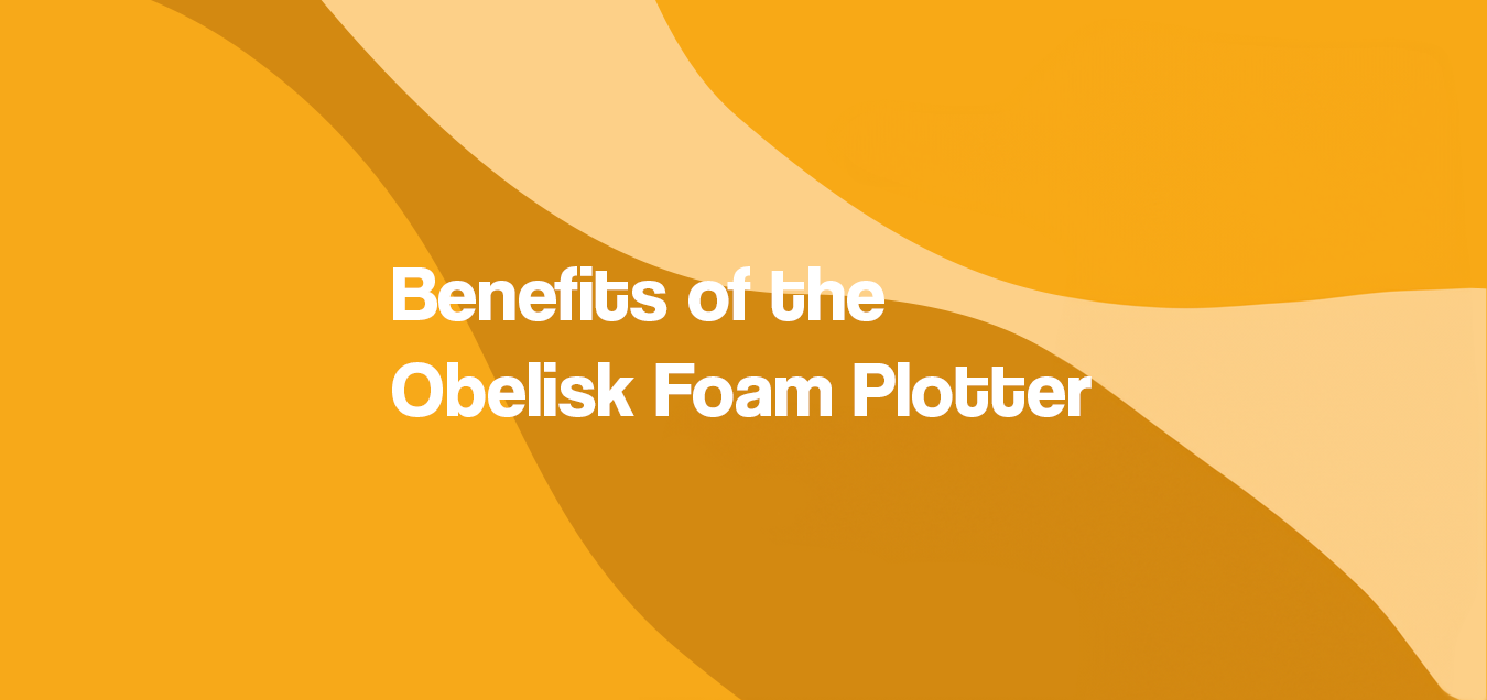 Benefits of the Obelisk Foam Plotter